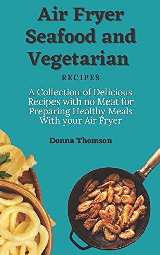 Stock image for Air Fryer Seafood and Vegetarian Recipes: A Collection of Delicious Recipes with no Meat for Preparing Healthy Meals With your Air Fryer for sale by ThriftBooks-Atlanta