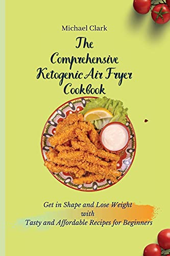 Stock image for The Comprehensive Ketogenic Air Fryer Cookbook: Get in Shape and Lose Weight with Tasty and Affordable Recipes for Beginners for sale by WorldofBooks
