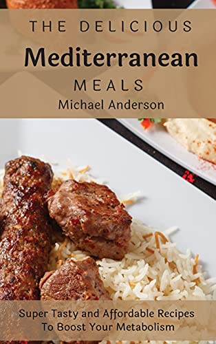 Imagen de archivo de The Delicious Mediterranean Meals: Super Tasty and Affordable Recipes To Boost Your Metabolism a la venta por WorldofBooks