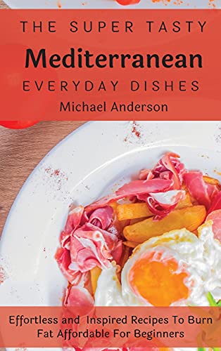 Imagen de archivo de The Super Tasty Mediterranean Everyday Dishes: Effortless and Inspired Recipes To Burn Fat Affordable For Beginners a la venta por WorldofBooks