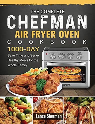 

The Complete Chefman Air Fryer Oven Cookbook: 1000-Day Save Time and Serve Healthy Meals for the Whole Family