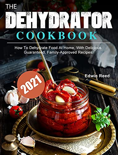 9781803203867: The Dehydrator Cookbook 2021: How To Dehydrate Food At Home, With Delicious Guaranteed, Family-Approved Recipes.