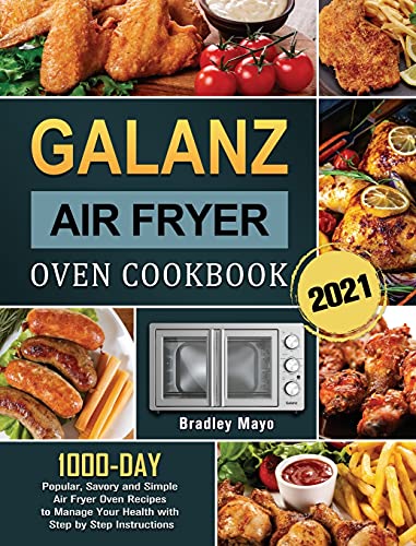Galanz Air Fryer Oven Cookbook 2021: 1000-Day Popular, Savory and Simple Air Fryer Oven Recipes to Manage Your Health with Step by Step Instructions [Book]