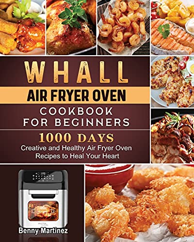 

Whall Air Fryer Oven Cookbook for Beginners: 1000-Day Creative and Healthy Air Fryer Oven Recipes to Heal Your Heart