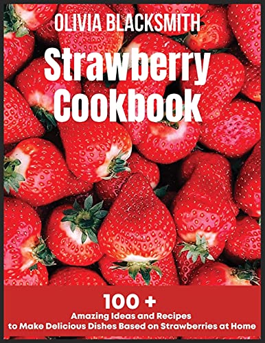 9781803218618: Strawberry Cookbook: 100 + Amazing Ideas and Recipes to Make Delicious Dishes Based on Strawberries at Home