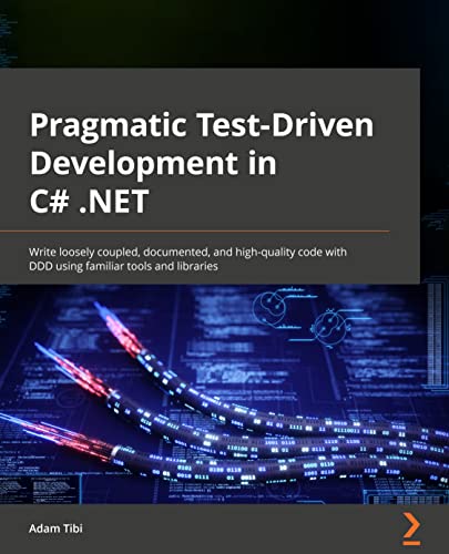 9781803230191: Pragmatic Test-Driven Development in C# and .NET: Write loosely coupled, documented, and high-quality code with DDD using familiar tools and libraries