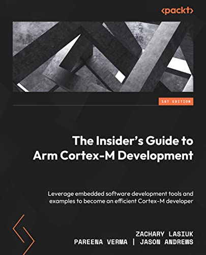 9781803231112: The Insider's Guide to Arm Cortex-M Development: Leverage embedded software development tools and examples to become an efficient Cortex-M developer