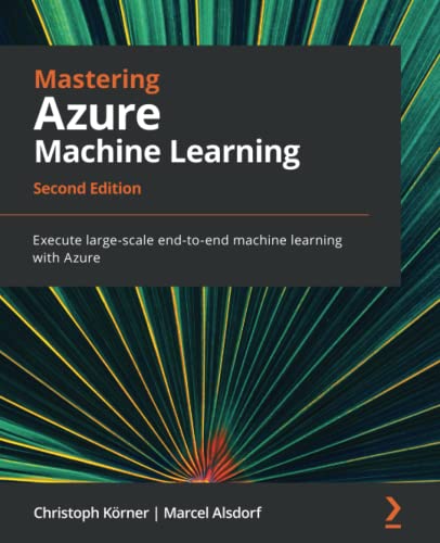 9781803232416: Mastering Azure Machine Learning: Execute large-scale end-to-end machine learning with Azure, 2nd Edition