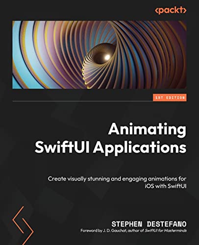 9781803232669: Animating SwiftUI Applications: Create visually stunning and engaging animations for iOS with SwiftUI