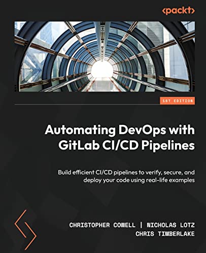 9781803233000: Automating DevOps with GitLab CI/CD Pipelines: Build efficient CI/CD pipelines to verify, secure, and deploy your code using real-life examples