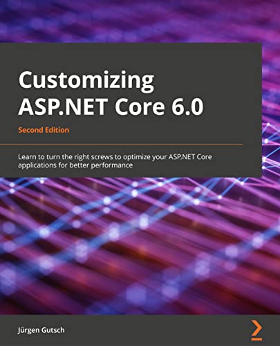 9781803233604: Customizing ASP.NET Core 6.0 - Second Edition: Learn to turn the right screws to optimize ASP.NET Core applications for better performance