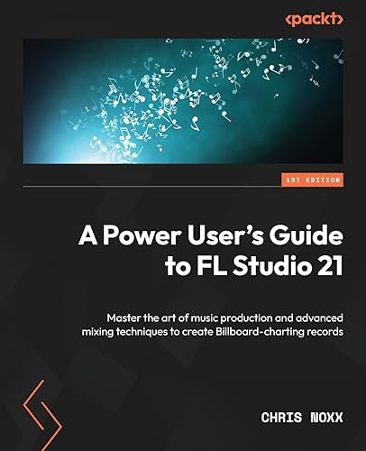 9781803234380: A Power User's Guide to FL Studio 21: Master the art of music production and advanced mixing techniques to create Billboard-charting records