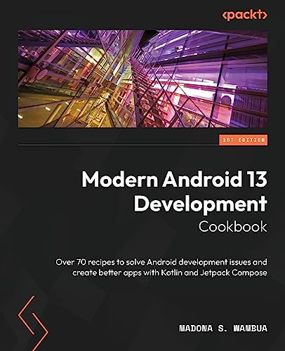 9781803235578: Modern Android 13 Development Cookbook: Over 70 recipes to solve Android development issues and create better apps with Kotlin and Jetpack Compose