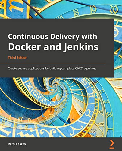 9781803237480: Continuous Delivery with Docker and Jenkins - Third Edition: Create secure applications by building complete CI/CD pipelines