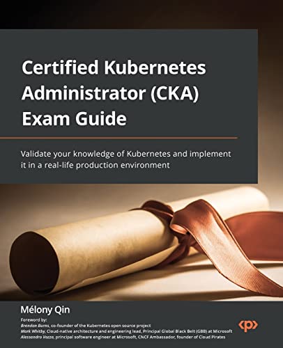 9781803238265: Certified Kubernetes Administrator (CKA) Exam Guide: Validate your knowledge of Kubernetes and implement it in a real-life production environment