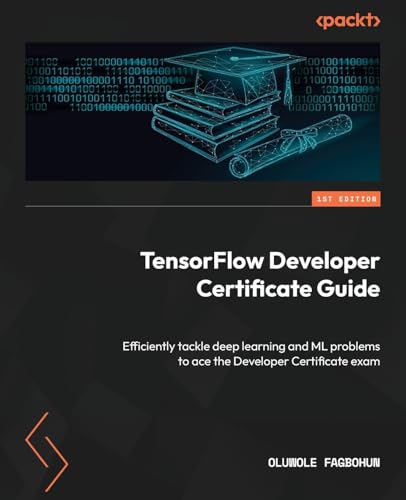 9781803240138: TensorFlow Developer Certificate Guide: Efficiently tackle deep learning and ML problems to ace the Developer Certificate exam