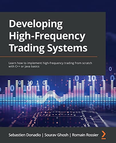 

Developing High-Frequency Trading Systems: Learn how to implement high-frequency trading from scratch with C++ or Java basics