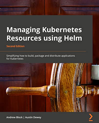 9781803242897: Managing Kubernetes Resources Using Helm - Second Edition: Simplifying how to build, package, and distribute applications for Kubernetes