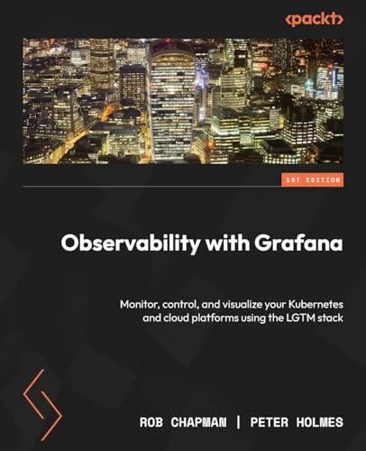 9781803248004: Observability with Grafana: Monitor, control, and visualize your Kubernetes and cloud platforms using the LGTM stack