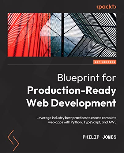 9781803248509: A Blueprint for Production-Ready Web Applications: Leverage industry best practices to create complete web apps with Python, TypeScript, and AWS