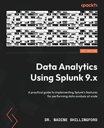 

Data Analytics Using Splunk 9.x: A practical guide to implementing Splunk's features for performing data analysis at scale