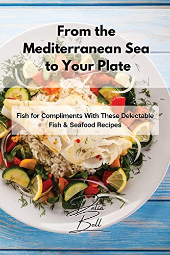 Imagen de archivo de From the Mediterranean Sea to Your Plate: Fish for Compliments With These Delectable Fish & Seafood Recipes a la venta por ThriftBooks-Atlanta