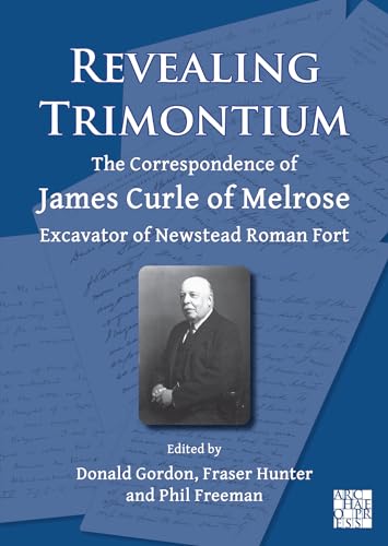 9781803275154: Revealing Trimontium: The Correspondence of James Curle of Melrose, Excavator of Newstead Roman Fort (Archaeological Lives)