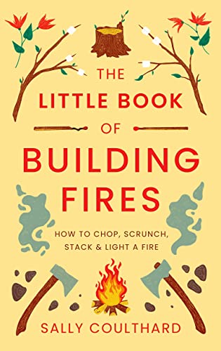 Beispielbild fr The Little Book of Building Fires: How to Chop, Scrunch, Stack and Light a Fire zum Verkauf von WorldofBooks