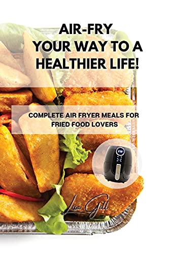Beispielbild fr Air-Fry Your Way to a Healthier Life!: Complete Air Fryer Meals for Fried Food Lovers zum Verkauf von Big River Books