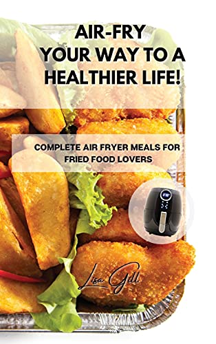 Beispielbild fr AIR-FRY YOUR WAY TO A HEALTHIER LIFE!: COMPLETE AIR FRYER MEALS FOR FRIED FOOD LOVERS zum Verkauf von WorldofBooks