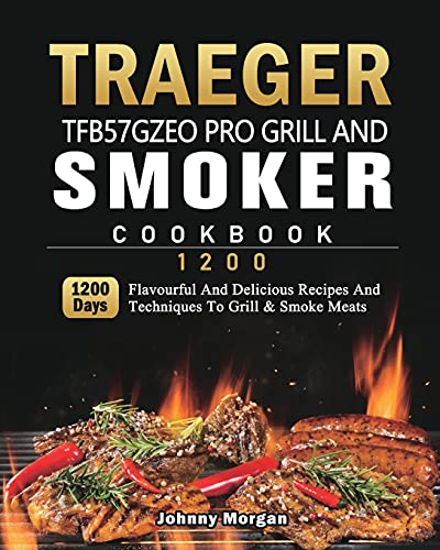 9781803431963: Traeger TFB57GZEO Pro Grill and Smoker Cookbook 1200: 1200 Days Flavourful And Delicious Recipes And Techniques To Grill & Smoke Meats