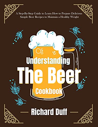 9781803478555: Understanding The Beer Cookbook: A Step-By-Step Guide to Learn How to Prepare Delicious Simple Beer Recipes to Maintain a Healthy Weight