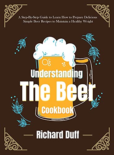 9781803478562: Understanding The Beer Cookbook: A Step-By-Step Guide to Learn How to Prepare Delicious Simple Beer Recipes to Maintain a Healthy Weight