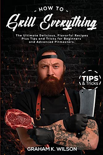 Stock image for How to Grill Everything: The Ultimate Delicious, Flavorful Recipes Plus Tips and Tricks for Beginners and Advanced Pitmasters. for sale by ThriftBooks-Atlanta