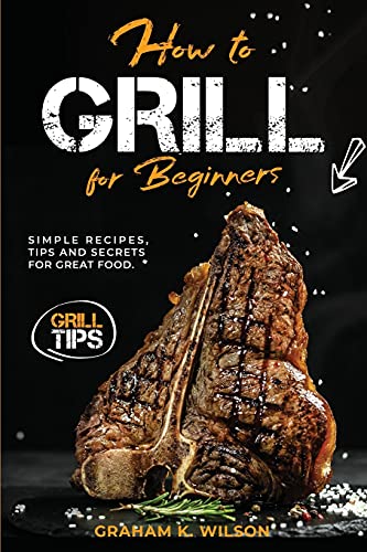 Stock image for How to Grill for Beginners: Simple Recipes, Tips and Secrets for Great Food. for sale by HPB-Ruby