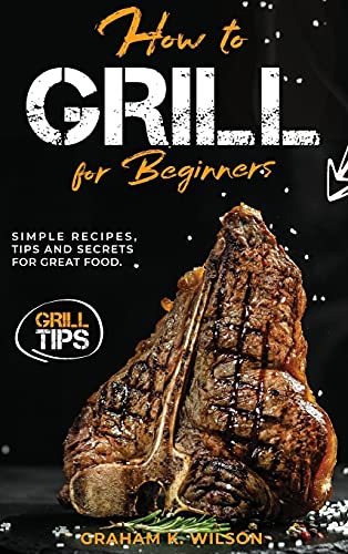 Stock image for How to Grill for Beginners: Simple Recipes, Tips and Secrets for Great Food. for sale by ThriftBooks-Dallas