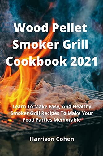 Imagen de archivo de Wood Pellet Smoker Grill Cookbook 2021: Learn To Make Easy, And Healthy Smoker Grill Recipes To Make Your Food Parties Memorable a la venta por Lucky's Textbooks