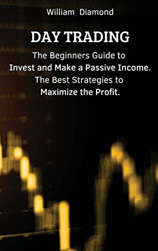 9781803617619: DAY TRADING: The Beginners Guide to Invest and Make a Passive Income. The Best Strategies to Maximize the Profit.
