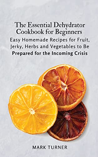 Beispielbild fr The Essential Dehydrator Cookbook for Beginners: Easy Homemade Recipes for Fruit, Jerky, Herbs and Vegetables to Be Prepared for the Incoming Crisis zum Verkauf von WorldofBooks