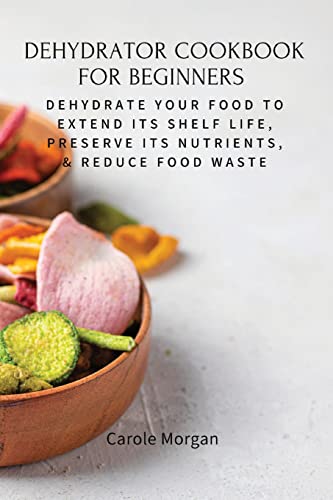 Stock image for DEHYDRATOR COOKBOOK FOR BEGINNERS: Dehydrate Your Food To Extend Its Shelf Life, Preserve Its Nutrients, & Reduce Food Waste for sale by GreatBookPrices