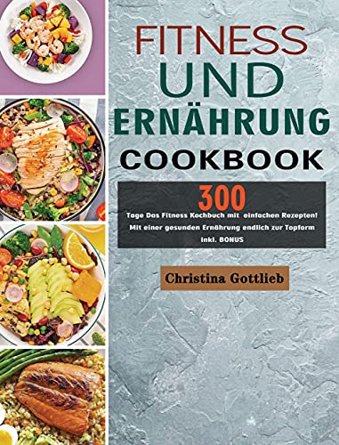 Beispielbild fr Fitness und Ernhrung: 300 Tage Das Fitness Kochbuch mit einfachen Rezepten! Mit einer gesunden Ernhrung endlich zur Topform inkl. BONUS zum Verkauf von medimops