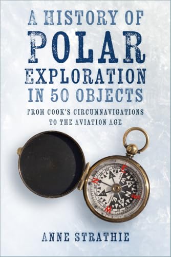9781803991054: A History of Polar Exploration in 50 Objects: From Cook’s Circumnavigations to the Aviation Age