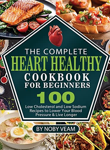 Stock image for The Complete Heart Healthy Cookbook for Beginners: 100 Low Cholesterol and Low Sodium Recipes to Lower Your Blood Pressure & Live Longer for sale by PlumCircle