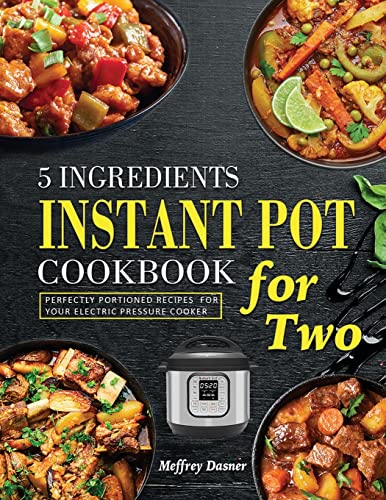 Stock image for 5 Ingredients Instant Pot Cookbook for Two: Perfectly Portioned Recipes for Your Electric Pressure Cooker for sale by GreatBookPrices