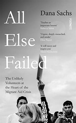 9781804440247: All Else Failed: The Unlikely Volunteers at the Heart of the Migrant Aid Crisis