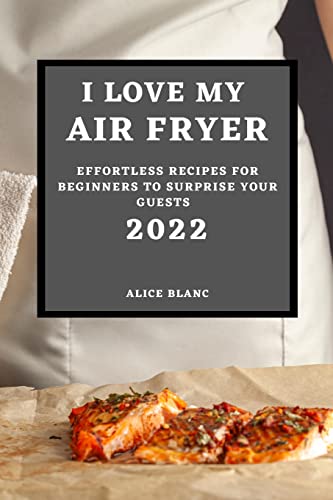 9781804501719: I LOVE MY AIR FRYER 2022: EFFORTLESS RECIPES FOR BEGINNERS TO SURPRISE YOUR GUESTS