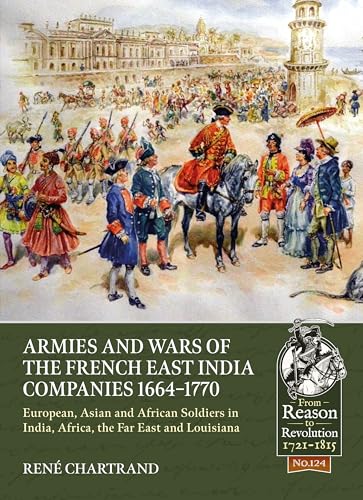 Beispielbild fr Armies and Wars of the French East India Companies 1664-1770: European, Asian and African Soldiers in India, Africa, the Far East and Louisiana: 124 (From Reason to Revolution) zum Verkauf von Monster Bookshop