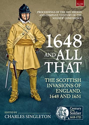 Stock image for 1648 and all that: The Scottish Invasions of England, 1648 and 1651. Proceedings of the 2022 Helion and Company 'Century of the Soldier' Conference: 101 for sale by WorldofBooks