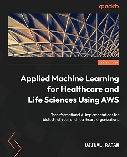 9781804610213: Applied Machine Learning for Healthcare and Life Sciences using AWS: Transformational AI implementations for biotech, clinical, and healthcare organizations