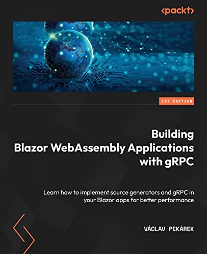 9781804610558: Building Blazor WebAssembly Applications with gRPC: Learn how to implement source generators and gRPC in your Blazor apps for better performance